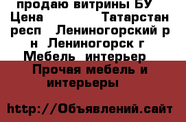 продаю витрины БУ › Цена ­ 15 000 - Татарстан респ., Лениногорский р-н, Лениногорск г. Мебель, интерьер » Прочая мебель и интерьеры   